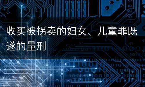 收买被拐卖的妇女、儿童罪既遂的量刑