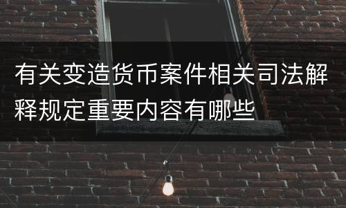 有关变造货币案件相关司法解释规定重要内容有哪些