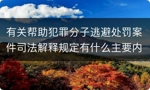 有关帮助犯罪分子逃避处罚案件司法解释规定有什么主要内容