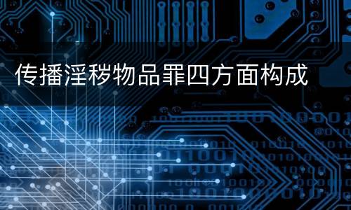 传播淫秽物品罪四方面构成