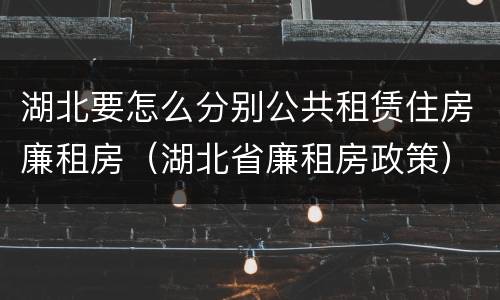湖北要怎么分别公共租赁住房廉租房（湖北省廉租房政策）