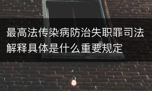 最高法传染病防治失职罪司法解释具体是什么重要规定