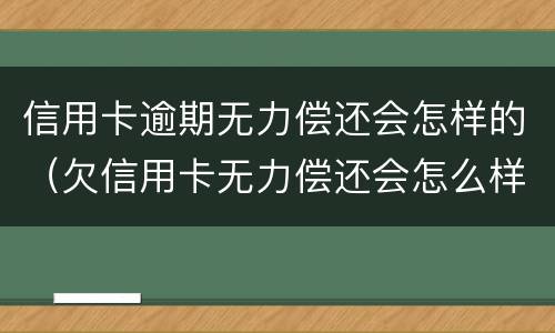 信用卡逾期无力偿还会怎样的（欠信用卡无力偿还会怎么样）