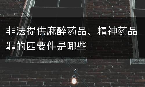 非法提供麻醉药品、精神药品罪的四要件是哪些