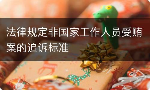 法律规定非国家工作人员受贿案的追诉标准