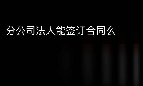 分公司法人能签订合同么