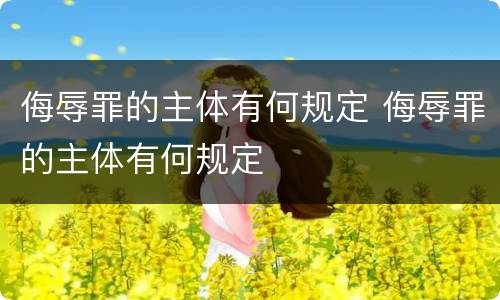 侮辱罪的主体有何规定 侮辱罪的主体有何规定