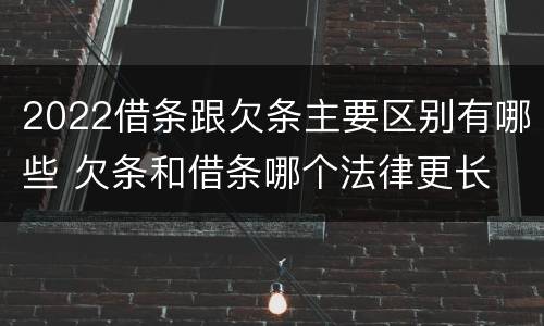 2022借条跟欠条主要区别有哪些 欠条和借条哪个法律更长