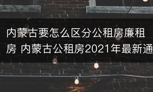 内蒙古要怎么区分公租房廉租房 内蒙古公租房2021年最新通知