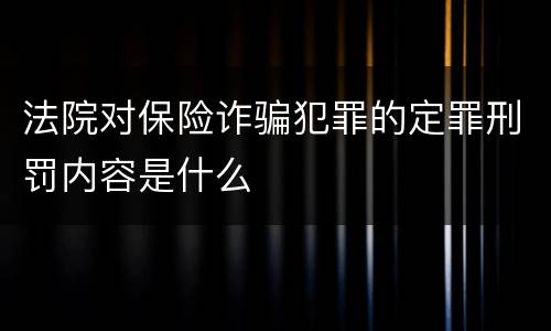 法院对保险诈骗犯罪的定罪刑罚内容是什么