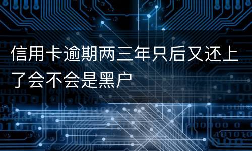 信用卡逾期两三年只后又还上了会不会是黑户