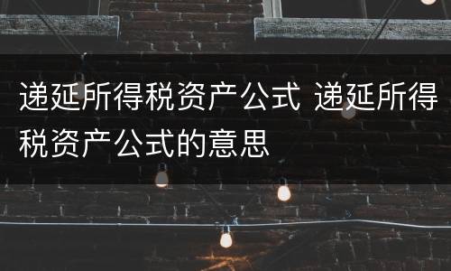递延所得税资产公式 递延所得税资产公式的意思