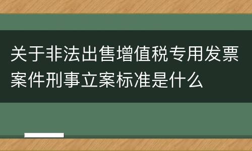 关于非法出售增值税专用发票案件刑事立案标准是什么