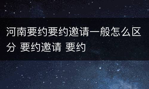 河南要约要约邀请一般怎么区分 要约邀请 要约