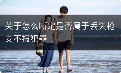 关于怎么断定是否属于丢失枪支不报犯罪
