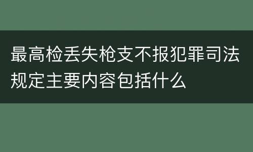 最高检丢失枪支不报犯罪司法规定主要内容包括什么