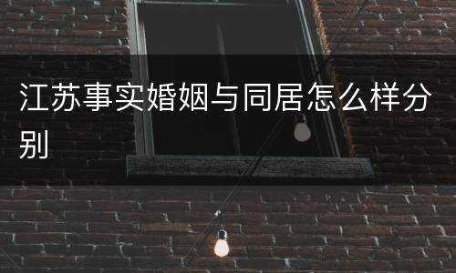 江苏事实婚姻与同居怎么样分别