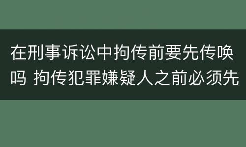 在刑事诉讼中拘传前要先传唤吗 拘传犯罪嫌疑人之前必须先传唤