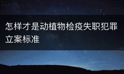 怎样才是动植物检疫失职犯罪立案标准