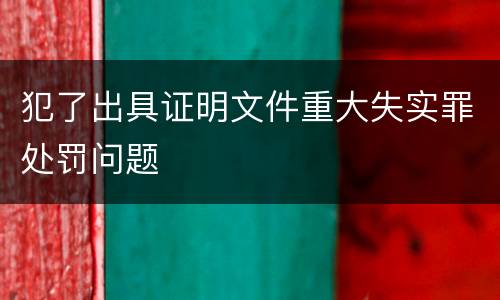 犯了出具证明文件重大失实罪处罚问题