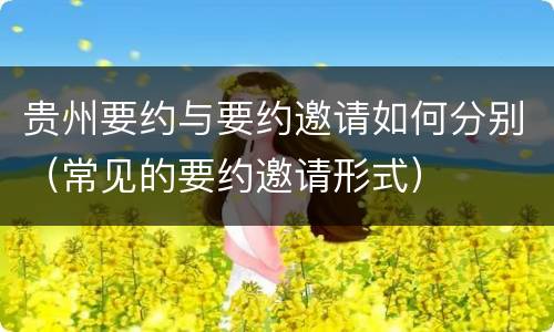 贵州要约与要约邀请如何分别（常见的要约邀请形式）