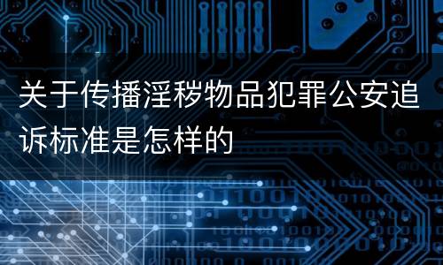 关于传播淫秽物品犯罪公安追诉标准是怎样的
