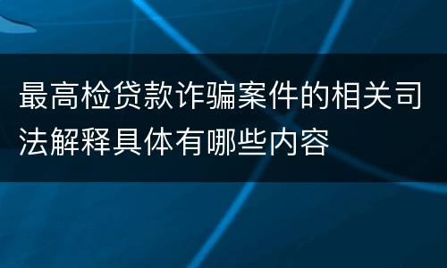 最高检贷款诈骗案件的相关司法解释具体有哪些内容