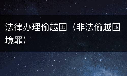 法律办理偷越国（非法偷越国境罪）