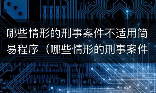 哪些情形的刑事案件不适用简易程序（哪些情形的刑事案件不适用简易程序裁定）