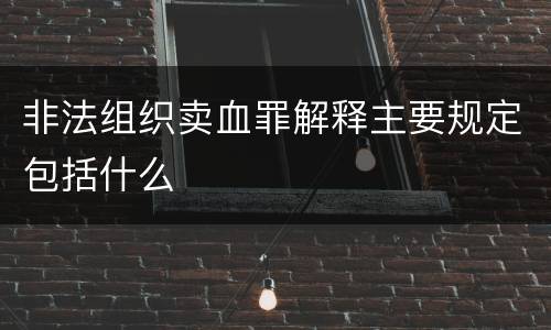 非法组织卖血罪解释主要规定包括什么