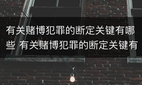 有关赌博犯罪的断定关键有哪些 有关赌博犯罪的断定关键有哪些内容