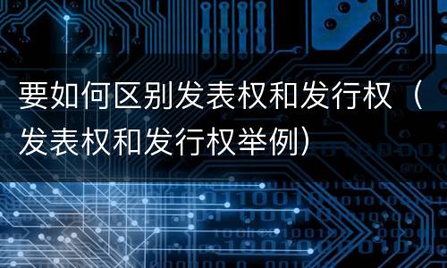 要如何区别发表权和发行权（发表权和发行权举例）