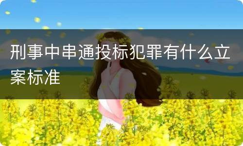 刑事中串通投标犯罪有什么立案标准