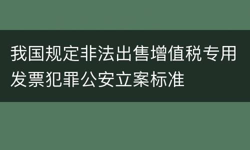 我国规定非法出售增值税专用发票犯罪公安立案标准