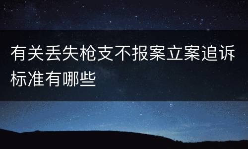 有关丢失枪支不报案立案追诉标准有哪些