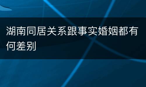 湖南同居关系跟事实婚姻都有何差别