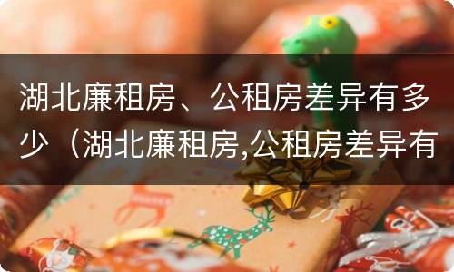 湖北廉租房、公租房差异有多少（湖北廉租房,公租房差异有多少年）