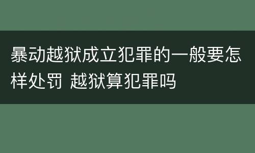暴动越狱成立犯罪的一般要怎样处罚 越狱算犯罪吗