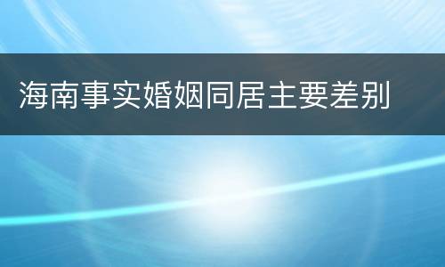 海南事实婚姻同居主要差别