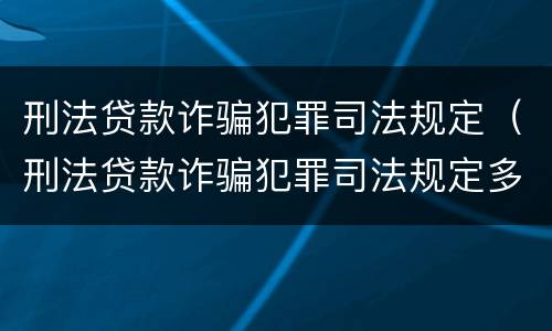 刑法贷款诈骗犯罪司法规定（刑法贷款诈骗犯罪司法规定多少条）