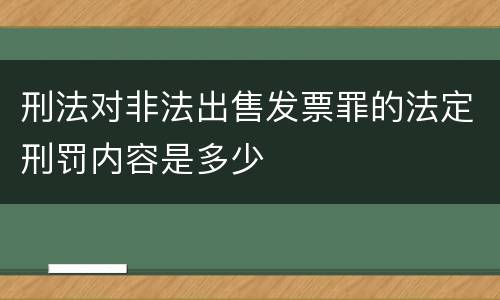刑法对非法出售发票罪的法定刑罚内容是多少