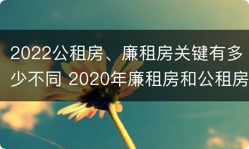 2022公租房、廉租房关键有多少不同 2020年廉租房和公租房的区别