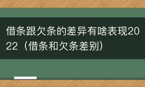 借条跟欠条的差异有啥表现2022（借条和欠条差别）
