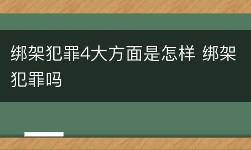 绑架犯罪4大方面是怎样 绑架犯罪吗