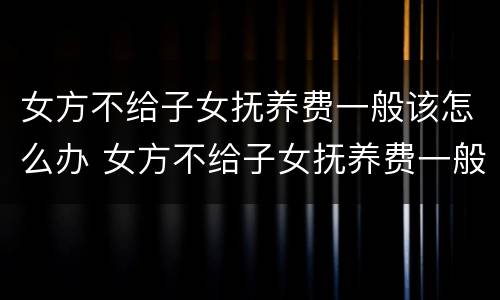 女方不给子女抚养费一般该怎么办 女方不给子女抚养费一般该怎么办呢