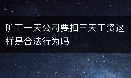 旷工一天公司要扣三天工资这样是合法行为吗
