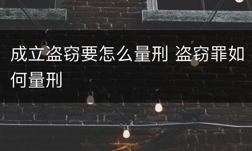 成立盗窃要怎么量刑 盗窃罪如何量刑