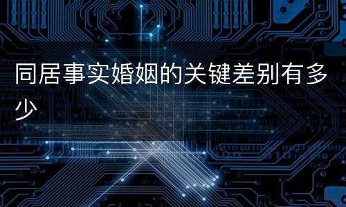 同居事实婚姻的关键差别有多少