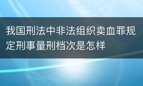 我国刑法中非法组织卖血罪规定刑事量刑档次是怎样