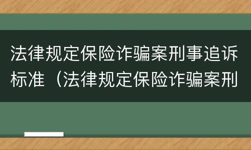 法律规定保险诈骗案刑事追诉标准（法律规定保险诈骗案刑事追诉标准是什么）
